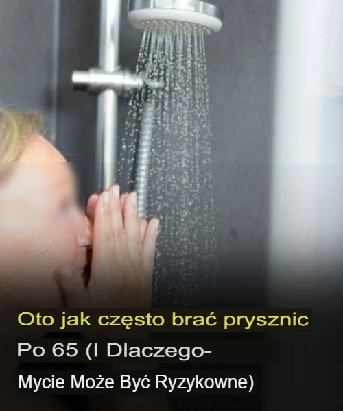 Jak często należy brać prysznic po ukończeniu 65. roku życia (i dlaczego nadmierne mycie może być szkodliwe dla zdrowia)